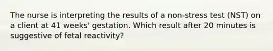 The nurse is interpreting the results of a non-stress test (NST) on a client at 41 weeks' gestation. Which result after 20 minutes is suggestive of fetal reactivity?