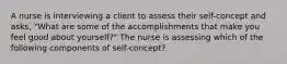 A nurse is interviewing a client to assess their self-concept and asks, "What are some of the accomplishments that make you feel good about yourself?" The nurse is assessing which of the following components of self-concept?