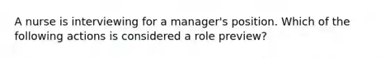 A nurse is interviewing for a manager's position. Which of the following actions is considered a role preview?