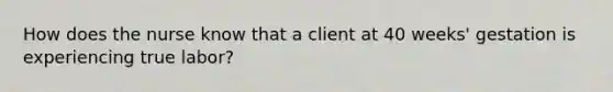 How does the nurse know that a client at 40 weeks' gestation is experiencing true labor?