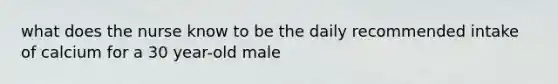 what does the nurse know to be the daily recommended intake of calcium for a 30 year-old male