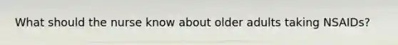 What should the nurse know about older adults taking NSAIDs?