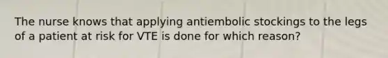 The nurse knows that applying antiembolic stockings to the legs of a patient at risk for VTE is done for which reason?