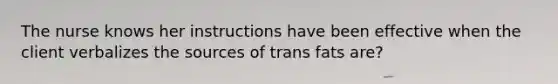 The nurse knows her instructions have been effective when the client verbalizes the sources of trans fats are?