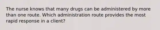 The nurse knows that many drugs can be administered by more than one route. Which administration route provides the most rapid response in a client?