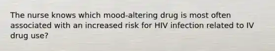 The nurse knows which mood-altering drug is most often associated with an increased risk for HIV infection related to IV drug use?