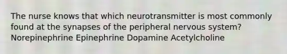 The nurse knows that which neurotransmitter is most commonly found at <a href='https://www.questionai.com/knowledge/kTCXU7vaKU-the-synapse' class='anchor-knowledge'>the synapse</a>s of the peripheral <a href='https://www.questionai.com/knowledge/kThdVqrsqy-nervous-system' class='anchor-knowledge'>nervous system</a>? Norepinephrine Epinephrine Dopamine Acetylcholine