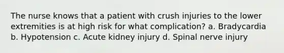 The nurse knows that a patient with crush injuries to the lower extremities is at high risk for what complication? a. Bradycardia b. Hypotension c. Acute kidney injury d. Spinal nerve injury