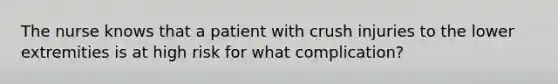 The nurse knows that a patient with crush injuries to the lower extremities is at high risk for what complication?