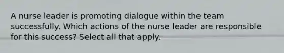 A nurse leader is promoting dialogue within the team successfully. Which actions of the nurse leader are responsible for this success? Select all that apply.