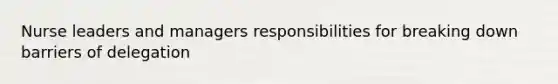 Nurse leaders and managers responsibilities for breaking down barriers of delegation