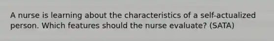 A nurse is learning about the characteristics of a self-actualized person. Which features should the nurse evaluate? (SATA)