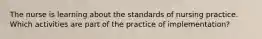 The nurse is learning about the standards of nursing practice. Which activities are part of the practice of implementation?