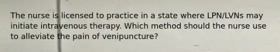 The nurse is licensed to practice in a state where LPN/LVNs may initiate intravenous therapy. Which method should the nurse use to alleviate the pain of venipuncture?