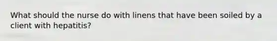 What should the nurse do with linens that have been soiled by a client with hepatitis?