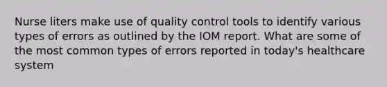 Nurse liters make use of quality control tools to identify various types of errors as outlined by the IOM report. What are some of the most common types of errors reported in today's healthcare system