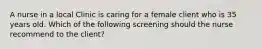 A nurse in a local Clinic is caring for a female client who is 35 years old. Which of the following screening should the nurse recommend to the client?