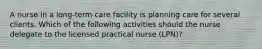 A nurse in a long-term care facility is planning care for several clients. Which of the following activities should the nurse delegate to the licensed practical nurse (LPN)?