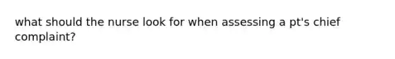 what should the nurse look for when assessing a pt's chief complaint?