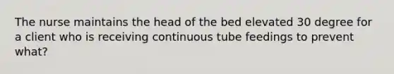 The nurse maintains the head of the bed elevated 30 degree for a client who is receiving continuous tube feedings to prevent what?