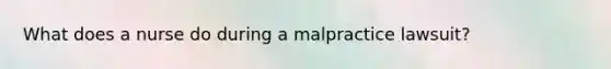 What does a nurse do during a malpractice lawsuit?