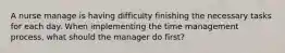 A nurse manage is having difficulty finishing the necessary tasks for each day. When implementing the time management process, what should the manager do first?