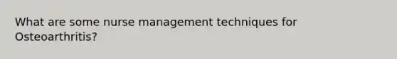What are some nurse management techniques for Osteoarthritis?