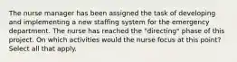 The nurse manager has been assigned the task of developing and implementing a new staffing system for the emergency department. The nurse has reached the "directing" phase of this project. On which activities would the nurse focus at this point? Select all that apply.