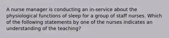 A nurse manager is conducting an in-service about the physiological functions of sleep for a group of staff nurses. Which of the following statements by one of the nurses indicates an understanding of the teaching?