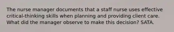 The nurse manager documents that a staff nurse uses effective critical-thinking skills when planning and providing client care. What did the manager observe to make this decision? SATA.