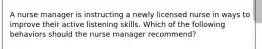 A nurse manager is instructing a newly licensed nurse in ways to improve their active listening skills. Which of the following behaviors should the nurse manager recommend?
