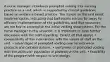 A nurse manager introduces prompted voiding into nursing practice on a unit, which is supported by clinical guidelines based on evidence-based practice. The nurses on the unit resist implementation, indicating that bathrooms are too far away for efficient implementation of the guidelines, and that resources are too few to accomplish the initial voiding observations. For the nurse manager in this situation, it is important to have further discussion with the staff regarding: (Select all that apply.) • compatibility of this intervention with the values of staff on the unit. • advantages of prompted voiding over incontinence products and catheterizations. • usefulness of prompted voiding with the particular population of patients on the unit. • feasibility of the program with respect to unit design.