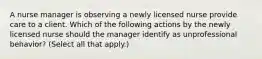 A nurse manager is observing a newly licensed nurse provide care to a client. Which of the following actions by the newly licensed nurse should the manager identify as unprofessional behavior? (Select all that apply.)