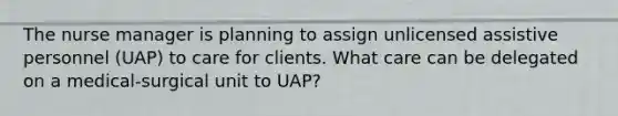 The nurse manager is planning to assign unlicensed assistive personnel (UAP) to care for clients. What care can be delegated on a medical-surgical unit to UAP?