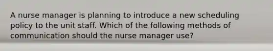 A nurse manager is planning to introduce a new scheduling policy to the unit staff. Which of the following methods of communication should the nurse manager use?