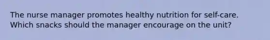 The nurse manager promotes healthy nutrition for self-care. Which snacks should the manager encourage on the unit?