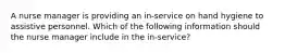 A nurse manager is providing an in-service on hand hygiene to assistive personnel. Which of the following information should the nurse manager include in the in-service?