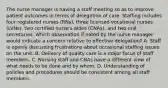 The nurse manager is having a staff meeting so as to improve patient outcomes in terms of delegation of care. Staffing includes four registered nurses (RNs), three licensed vocational nurses (LVNs), two certified nurse's aides (CNAs), and two unit secretaries. Which observation if noted by the nurse manager would indicate a concern relative to effective delegation? A. Staff is openly discussing frustrations about occasional staffing issues on the unit. B. Delivery of quality care is a major focus of staff members. C. Nursing staff and CNAs have a different view of what needs to be done and by whom. D. Understanding of policies and procedures should be consistent among all staff members.