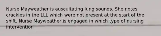 Nurse Mayweather is auscultating lung sounds. She notes crackles in the LLL which were not present at the start of the shift. Nurse Mayweather is engaged in which type of nursing intervention