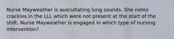 Nurse Mayweather is auscultating lung sounds. She notes crackles in the LLL which were not present at the start of the shift. Nurse Mayweather is engaged in which type of nursing intervention?