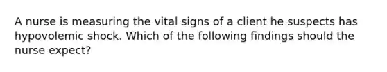 A nurse is measuring the vital signs of a client he suspects has hypovolemic shock. Which of the following findings should the nurse expect?