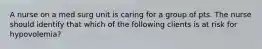 A nurse on a med surg unit is caring for a group of pts. The nurse should identify that which of the following clients is at risk for hypovolemia?