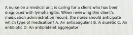 A nurse on a medical unit is caring for a client who has been diagnosed with lymphangitis. When reviewing this client's medication administration record, the nurse should anticipate which type of medication? A. An anticoagulant B. A diuretic C. An antibiotic D. An antiplatelet aggregator