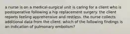 a nurse is on a medical-surgical unit is caring for a client who is postoperative following a hip replacement surgery. the client reports feeling apprehensive and restless. the nurse collects additional data from the client. which of the following findings is an indication of pulmonary embolism?