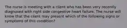 The nurse is meeting with a client who has been very recently diagnosed with right side congestive heart failure. The nurse will know that the client may present which of the following signs or symptoms of this condition?