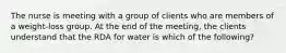 The nurse is meeting with a group of clients who are members of a weight-loss group. At the end of the meeting, the clients understand that the RDA for water is which of the following?