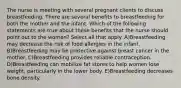 The nurse is meeting with several pregnant clients to discuss breastfeeding. There are several benefits to breastfeeding for both the mother and the infant. Which of the following statements are true about these benefits that the nurse should point out to the women? Select all that apply. A)Breastfeeding may decrease the risk of food allergies in the infant. B)Breastfeeding may be protective against breast cancer in the mother. C)Breastfeeding provides reliable contraception. D)Breastfeeding can mobilize fat stores to help women lose weight, particularly in the lower body. E)Breastfeeding decreases bone density.