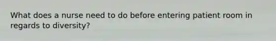 What does a nurse need to do before entering patient room in regards to diversity?