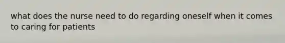 what does the nurse need to do regarding oneself when it comes to caring for patients