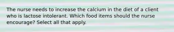 The nurse needs to increase the calcium in the diet of a client who is lactose intolerant. Which food items should the nurse encourage? Select all that apply.